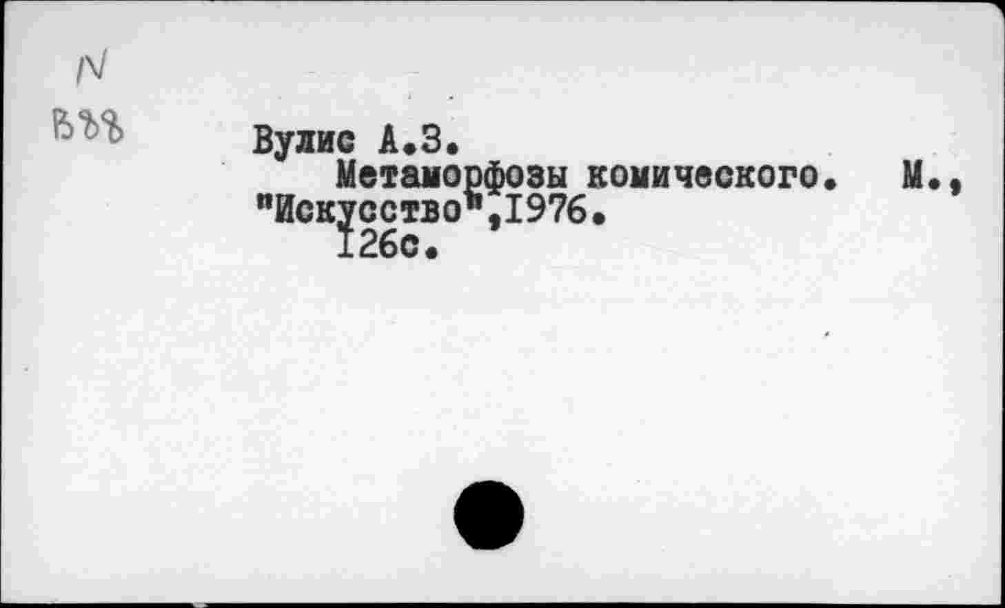 ﻿Вулис А.З.
Метаморфозы комического "Искусство",1976.
126с.